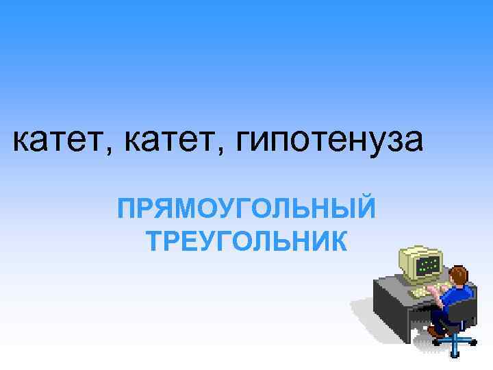 катет, гипотенуза ПРЯМОУГОЛЬНЫЙ ТРЕУГОЛЬНИК 