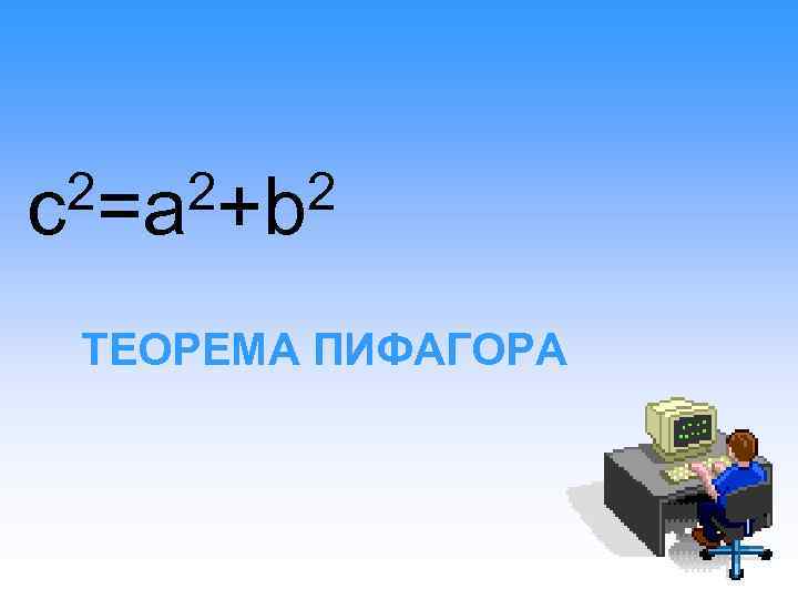2=a 2+b 2 c ТЕОРЕМА ПИФАГОРА 