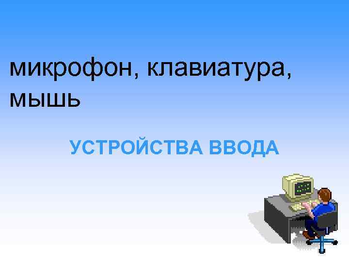 микрофон, клавиатура, мышь УСТРОЙСТВА ВВОДА 