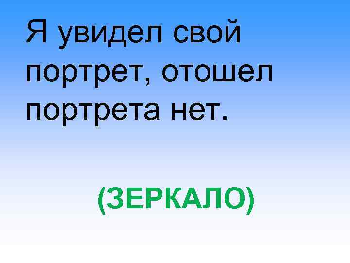 Я увидел свой портрет, отошел портрета нет. (ЗЕРКАЛО) 