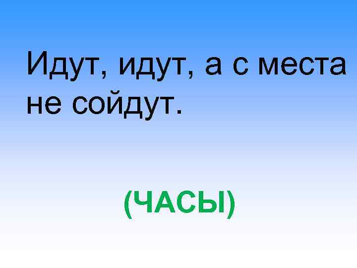 Идут, идут, а с места не сойдут. (ЧАСЫ) 