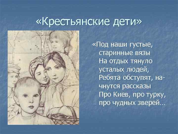  «Крестьянские дети» «Под наши густые, старинные вязы На отдых тянуло усталых людей, Ребята