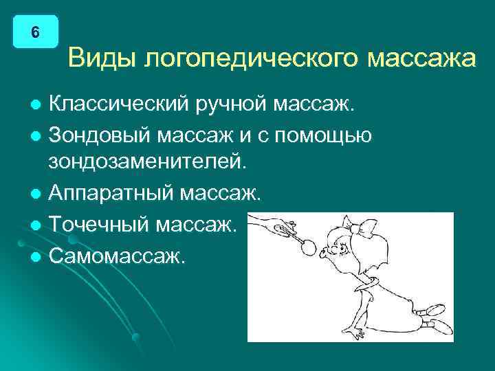 6 Виды логопедического массажа Классический ручной массаж. l Зондовый массаж и с помощью зондозаменителей.