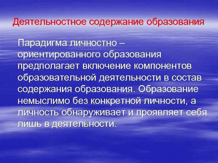Деятельностное содержание образования Парадигма личностно – ориентированного образования предполагает включение компонентов образовательной деятельности в