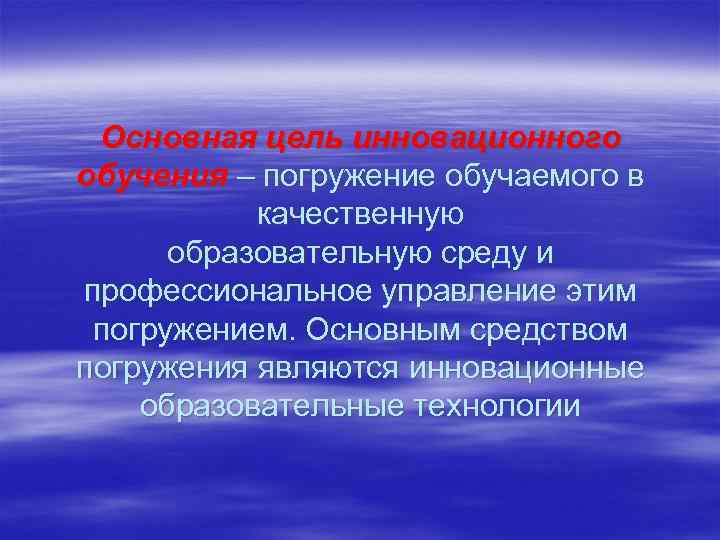 Основная цель инновационного обучения – погружение обучаемого в качественную образовательную среду и профессиональное управление