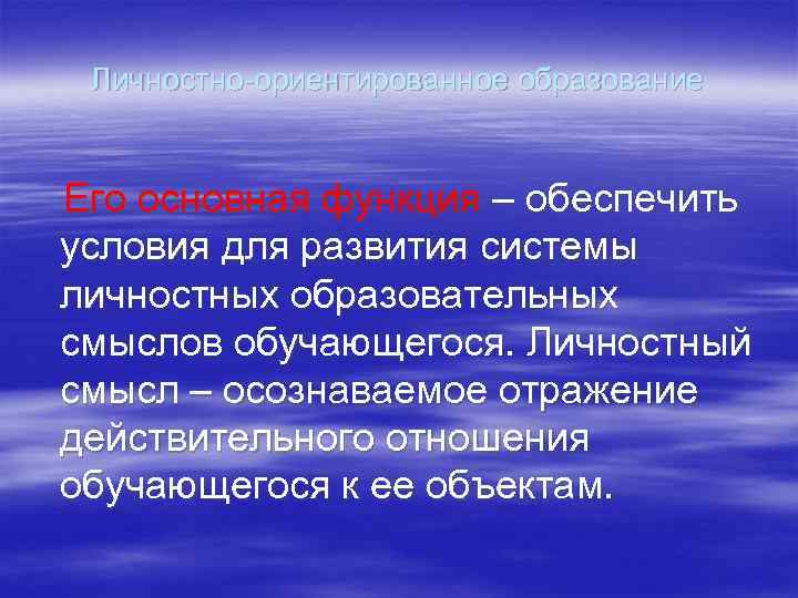 Личностно-ориентированное образование Его основная функция – обеспечить условия для развития системы личностных образовательных смыслов