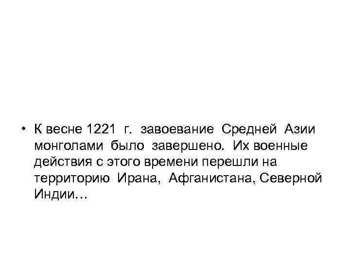  • К весне 1221 г. завоевание Средней Азии монголами было завершено. Их военные