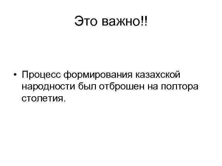 Это важно!! • Процесс формирования казахской народности был отброшен на полтора столетия. 