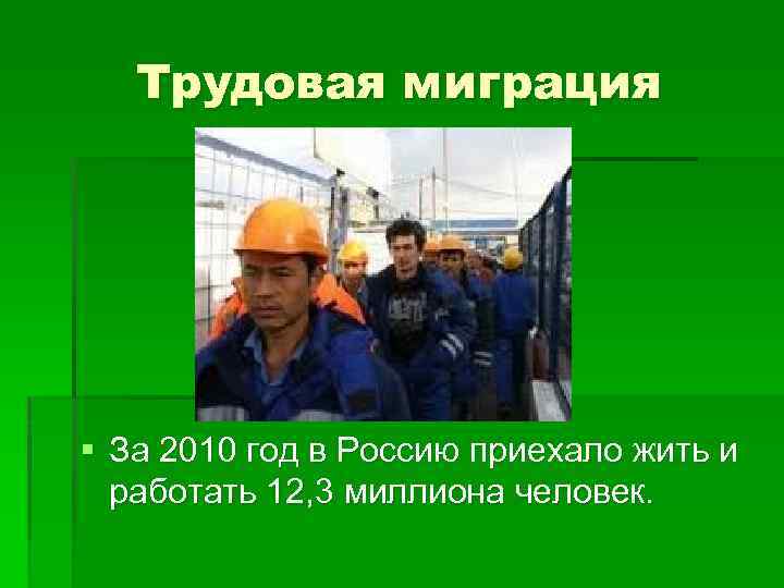 Трудовая миграция § За 2010 год в Россию приехало жить и работать 12, 3