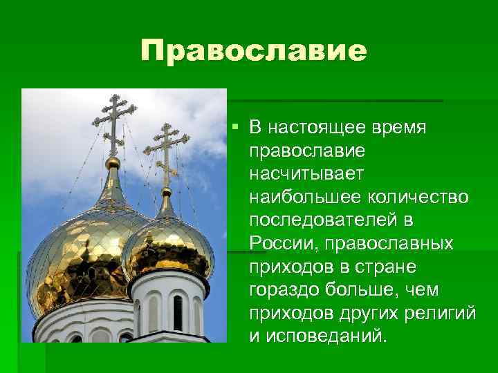 Православие § В настоящее время православие насчитывает наибольшее количество последователей в России, православных приходов