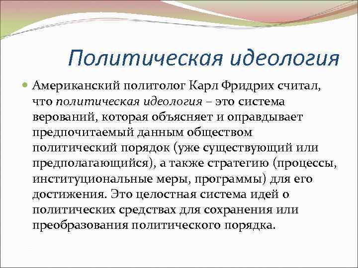 Политическая идеология Американский политолог Карл Фридрих считал, что политическая идеология – это система верований,