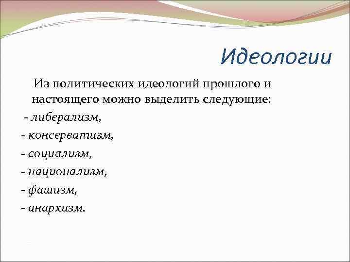 Идеологии Из политических идеологий прошлого и настоящего можно выделить следующие: - либерализм, - консерватизм,