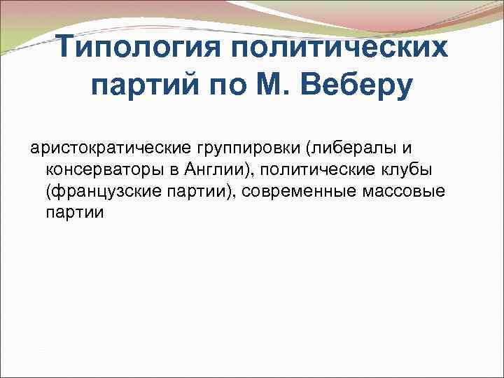 Типология политических партий по М. Веберу аристократические группировки (либералы и консерваторы в Англии), политические