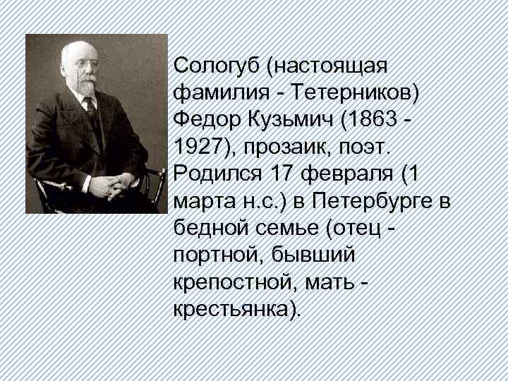 Сологуб (настоящая фамилия - Тетерников) Федор Кузьмич (1863 - 1927), прозаик, поэт. Родился 17
