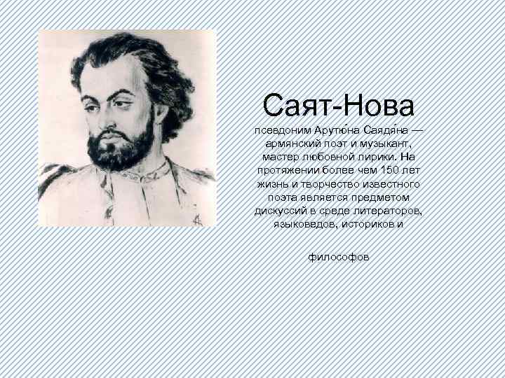 Саят-Нова псевдоним Арутю на Саядя на — армянский поэт и музыкант, мастер любовной лирики.