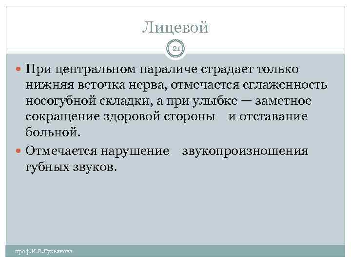 Лицевой 21 При центральном параличе страдает только нижняя веточка нерва, отмечается сглаженность носогубной складки,