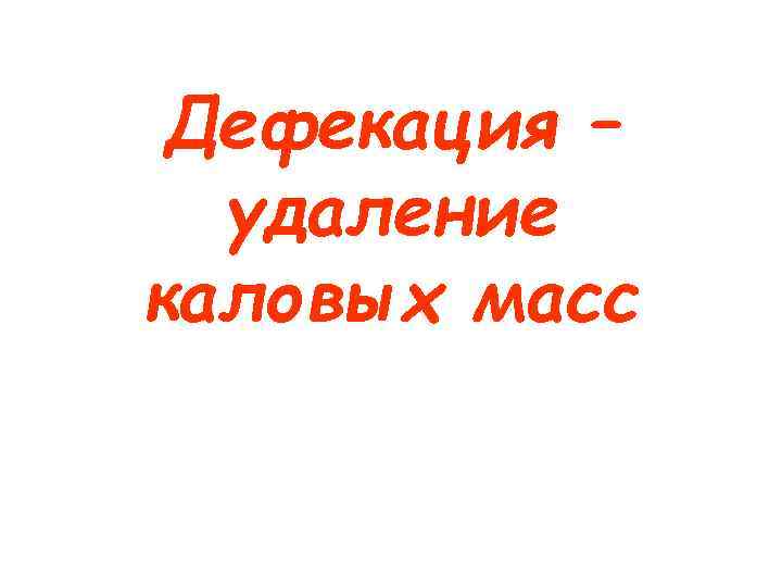 Дефекация – удаление каловых масс 