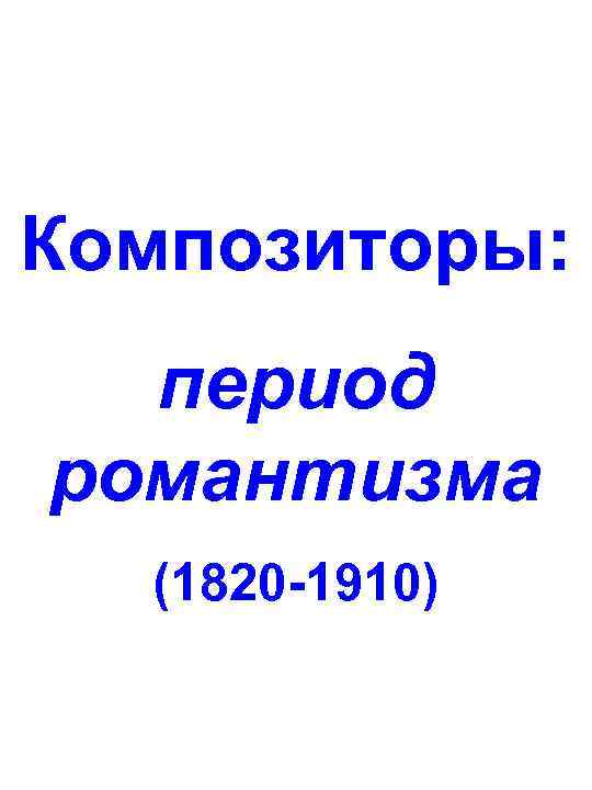 Композиторы: период романтизма (1820 -1910) 