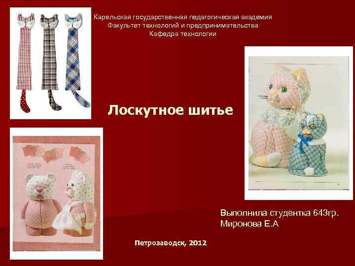 Карельская государственная педагогическая академия Факультет технологий и предпринимательства Кафедра технологии Лоскутное шитье Выполнила студентка