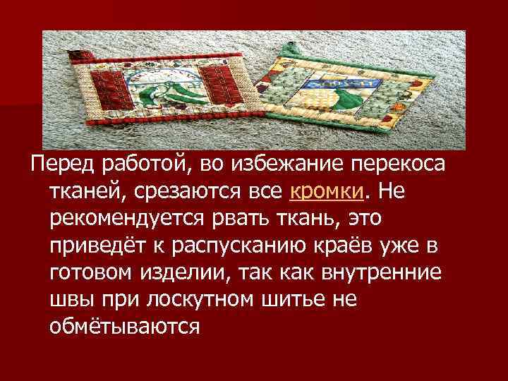 Перед работой, во избежание перекоса тканей, срезаются все кромки. Не рекомендуется рвать ткань, это