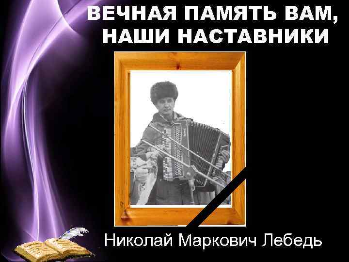 ВЕЧНАЯ ПАМЯТЬ ВАМ, НАШИ НАСТАВНИКИ Николай Маркович Лебедь 