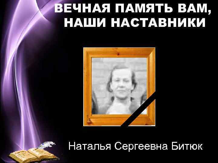 ВЕЧНАЯ ПАМЯТЬ ВАМ, НАШИ НАСТАВНИКИ Наталья Сергеевна Битюк 