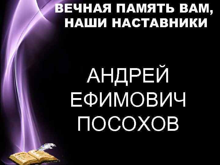 ВЕЧНАЯ ПАМЯТЬ ВАМ, НАШИ НАСТАВНИКИ АНДРЕЙ ЕФИМОВИЧ ПОСОХОВ 