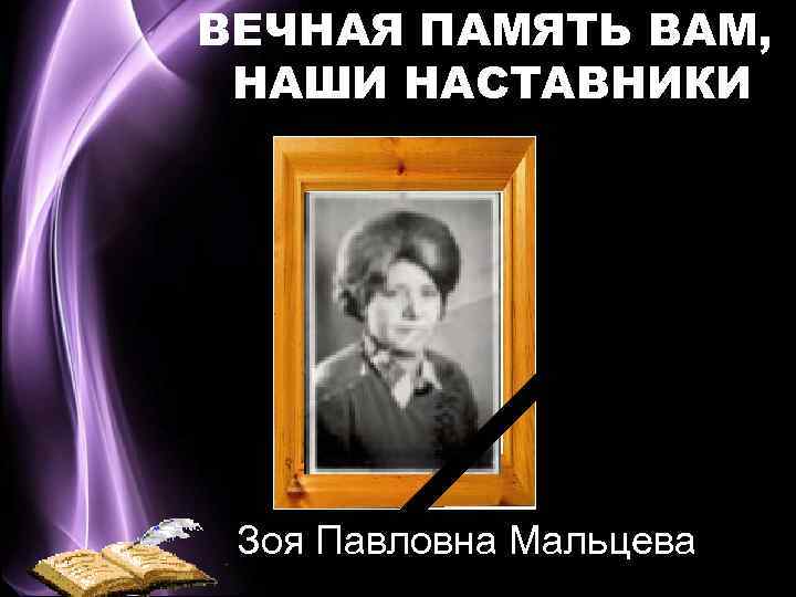 ВЕЧНАЯ ПАМЯТЬ ВАМ, НАШИ НАСТАВНИКИ Зоя Павловна Мальцева 