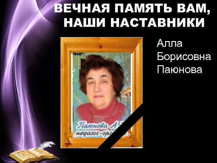 ВЕЧНАЯ ПАМЯТЬ ВАМ, НАШИ НАСТАВНИКИ Алла Борисовна Паюнова 