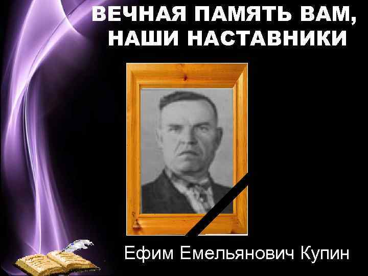 ВЕЧНАЯ ПАМЯТЬ ВАМ, НАШИ НАСТАВНИКИ Ефим Емельянович Купин 