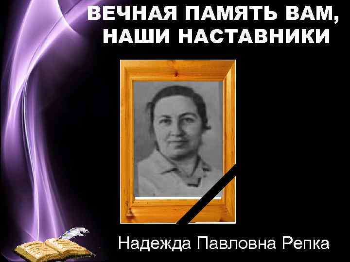 ВЕЧНАЯ ПАМЯТЬ ВАМ, НАШИ НАСТАВНИКИ Надежда Павловна Репка 