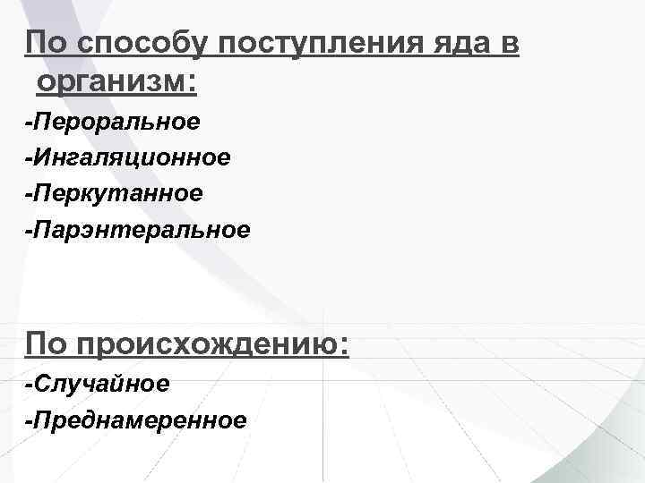 По способу поступления яда в организм: -Пероральное -Ингаляционное -Перкутанное -Парэнтеральное По происхождению: -Случайное -Преднамеренное