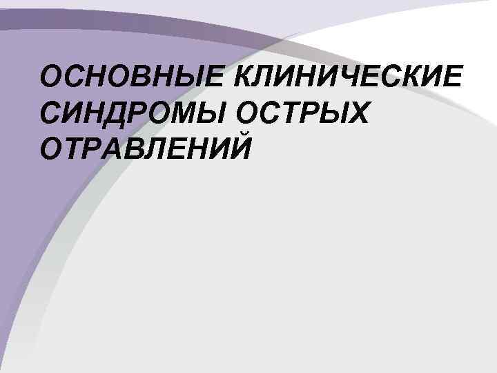 ОСНОВНЫЕ КЛИНИЧЕСКИЕ СИНДРОМЫ ОСТРЫХ ОТРАВЛЕНИЙ 