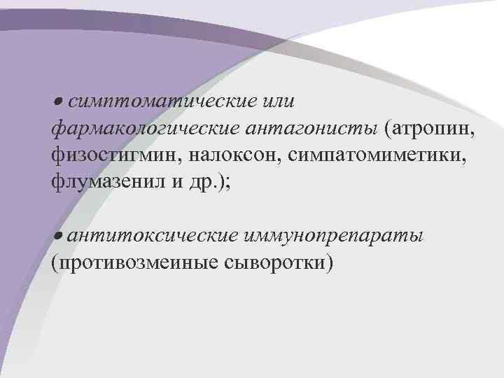 симптоматические или фармакологические антагонисты (атропин, физостигмин, налоксон, симпатомиметики, флумазенил и др. ); антитоксические