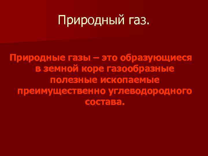 Природный газ. Природные газы – это образующиеся в земной коре газообразные полезные ископаемые преимущественно