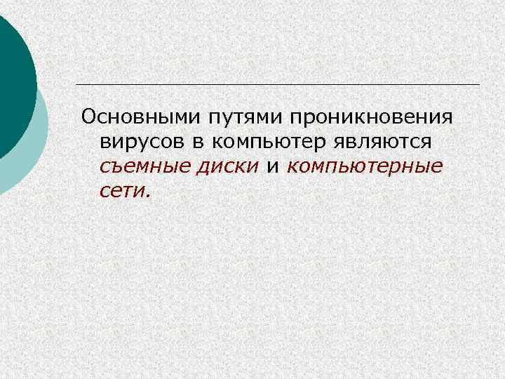Основными путями проникновения вирусов в компьютер являются съемные диски и компьютерные сети. 