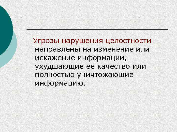 Угрозы нарушения целостности направлены на изменение или искажение информации, ухудшающие ее качество или полностью