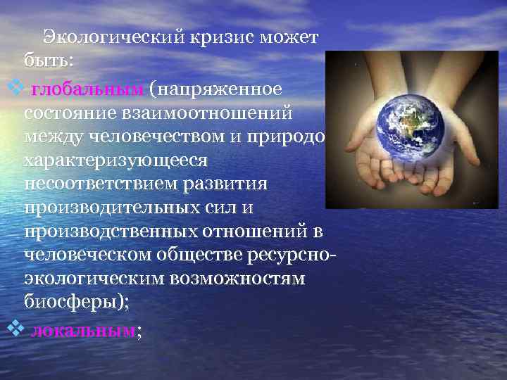 Экологический кризис может быть: глобальным (напряженное состояние взаимоотношений между человечеством и природой, характеризующееся несоответствием