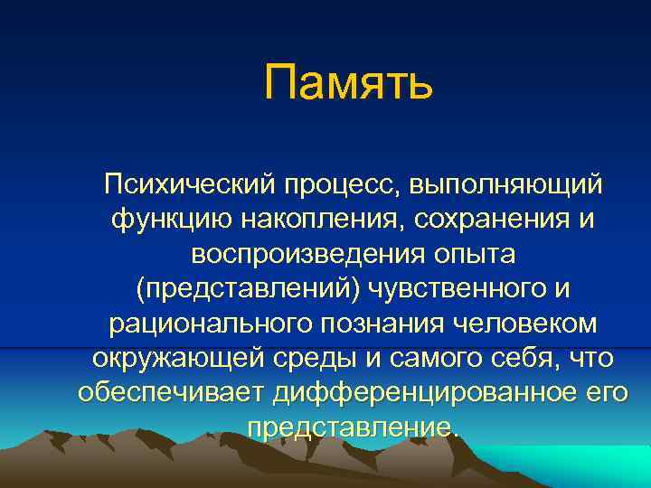 Память Психический процесс, выполняющий функцию накопления, сохранения и воспроизведения опыта (представлений) чувственного и рационального