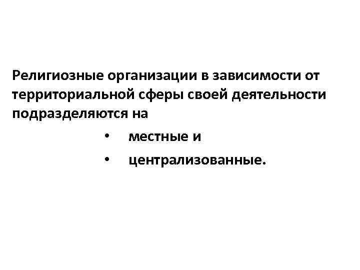 Религиозные организации в зависимости от территориальной сферы своей деятельности подразделяются на • местные и