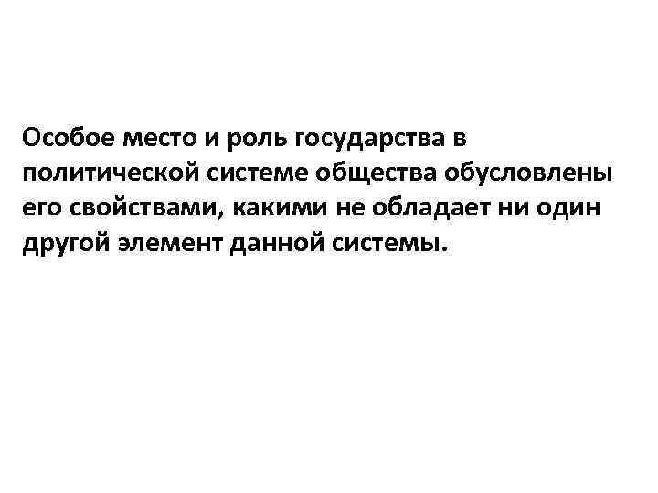Особое место и роль государства в политической системе общества обусловлены его свойствами, какими не