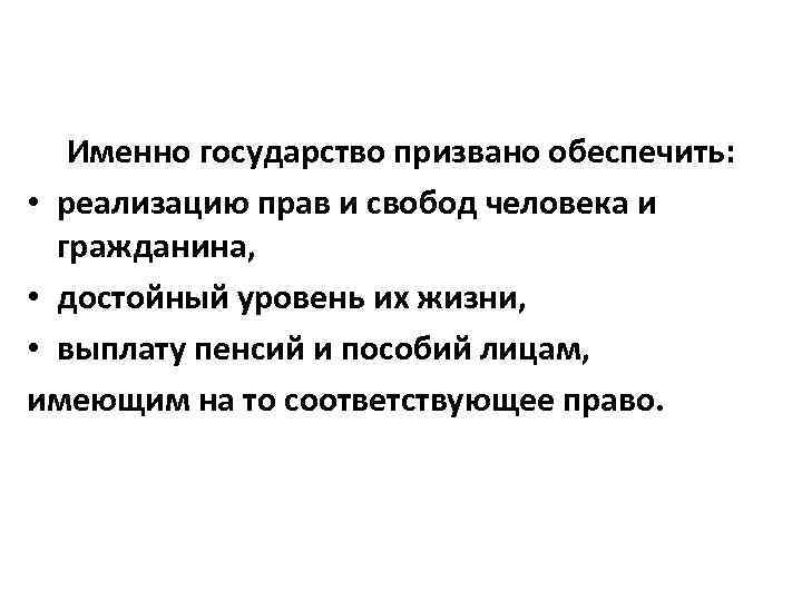Именно государство призвано обеспечить: • реализацию прав и свобод человека и гражданина, • достойный