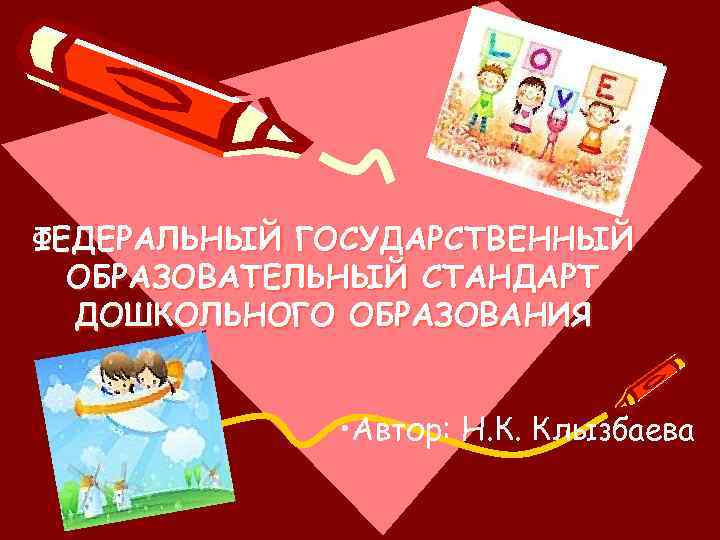 ФЕДЕРАЛЬНЫЙ ГОСУДАРСТВЕННЫЙ ОБРАЗОВАТЕЛЬНЫЙ СТАНДАРТ ДОШКОЛЬНОГО ОБРАЗОВАНИЯ • Автор: Н. К. Клызбаева 
