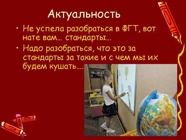 Актуальность • Не успела разобраться в ФГТ, вот нате вам… стандарты… • Надо разобраться,