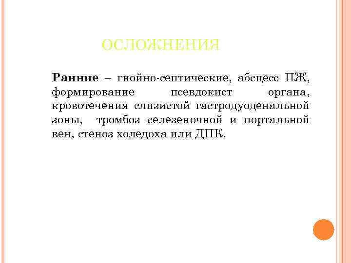 ОСЛОЖНЕНИЯ Ранние – гнойно-септические, абсцесс ПЖ, формирование псевдокист органа, кровотечения слизистой гастродуоденальной зоны, тромбоз
