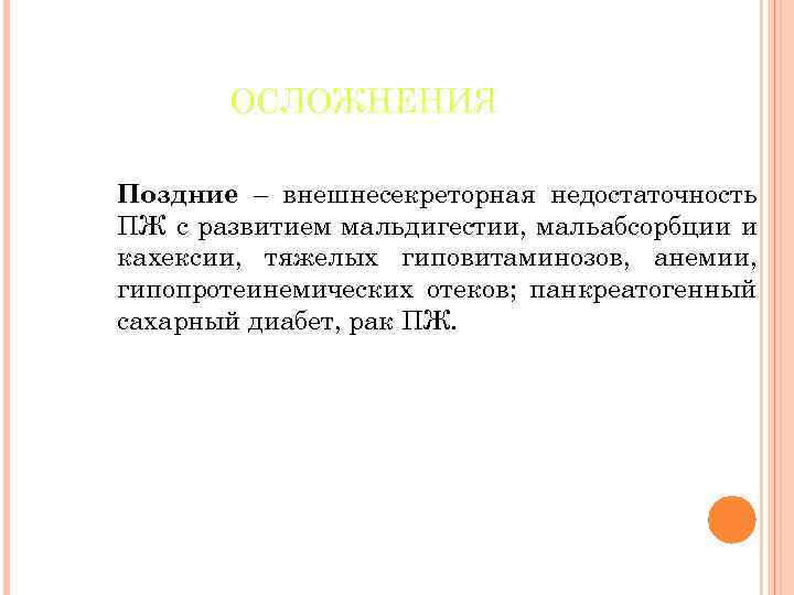 ОСЛОЖНЕНИЯ Поздние – внешнесекреторная недостаточность ПЖ с развитием мальдигестии, мальабсорбции и кахексии, тяжелых гиповитаминозов,