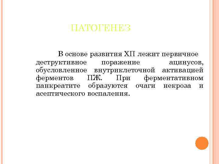 ПАТОГЕНЕЗ В основе развития ХП лежит первичное деструктивное поражение ацинусов, обусловленное внутриклеточной активацией ферментов