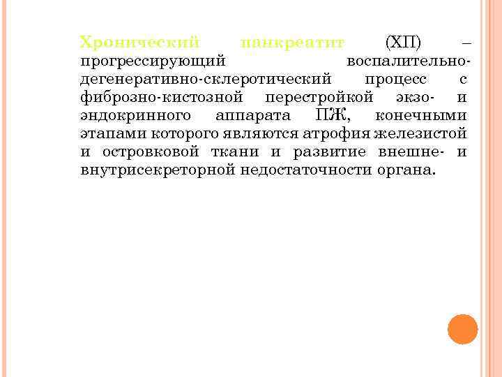 Хронический панкреатит (ХП) – прогрессирующий воспалительнодегенеративно-склеротический процесс с фиброзно-кистозной перестройкой экзо- и эндокринного аппарата
