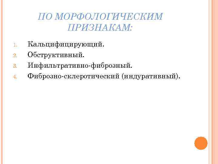 ПО МОРФОЛОГИЧЕСКИМ ПРИЗНАКАМ: 1. 2. 3. 4. Кальцифицирующий. Обструктивный. Инфильтративно-фиброзный. Фиброзно-склеротический (индуративный). 