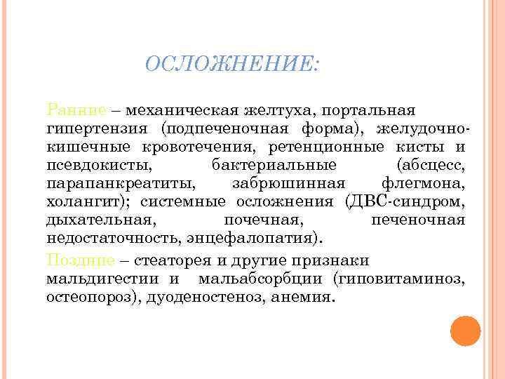 ОСЛОЖНЕНИЕ: Ранние – механическая желтуха, портальная гипертензия (подпеченочная форма), желудочнокишечные кровотечения, ретенционные кисты и